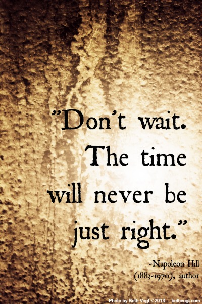 Don't wait. Time is right. HIll. 2014