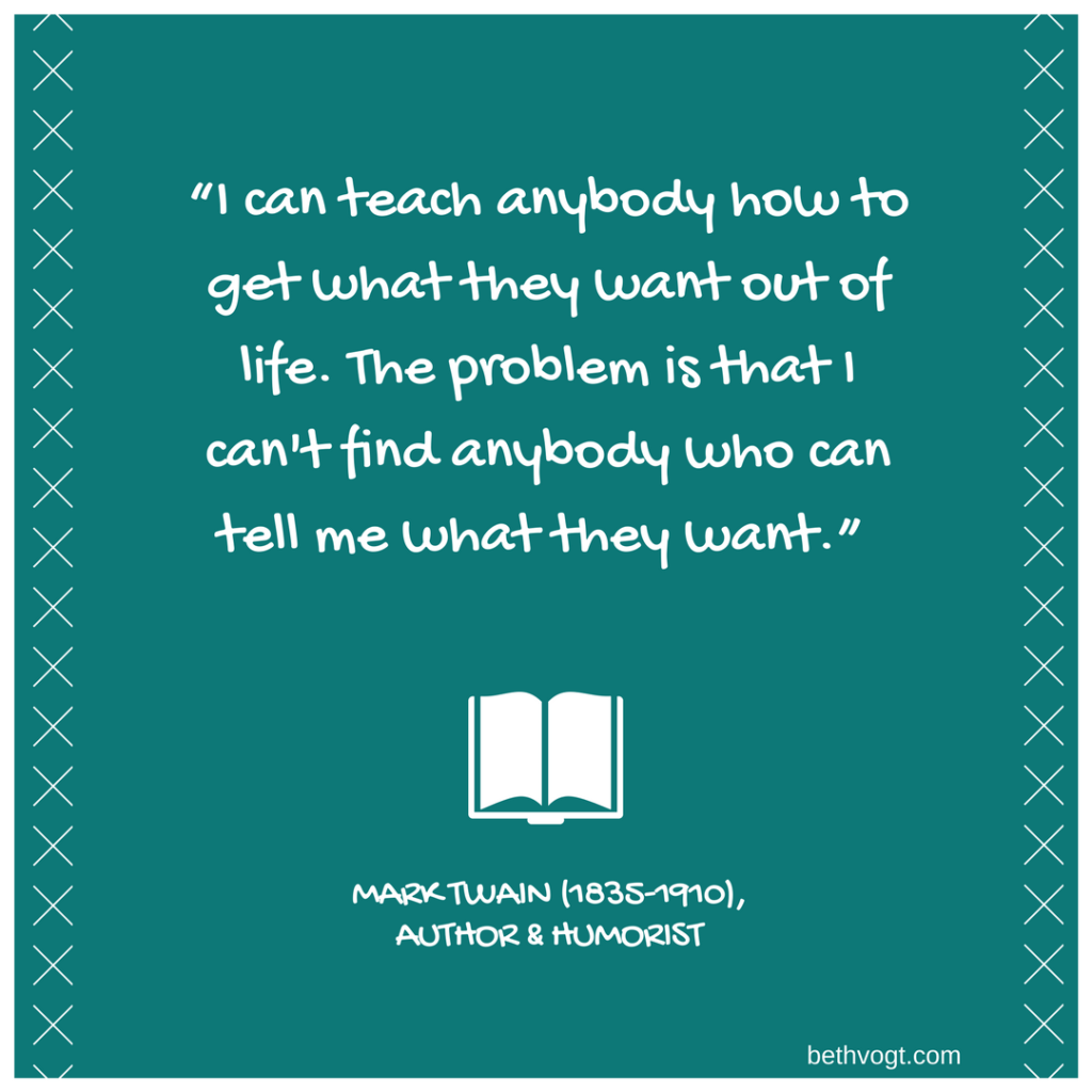“I can teach anybody how to get what they want out of life. The problem is that I can't find anybody who can tell me what they want.”